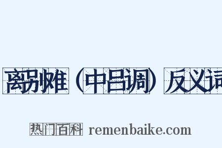 离别难（中吕调）反义词是什么意思的图片